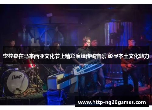 李梓嘉在马来西亚文化节上精彩演绎传统音乐 彰显本土文化魅力