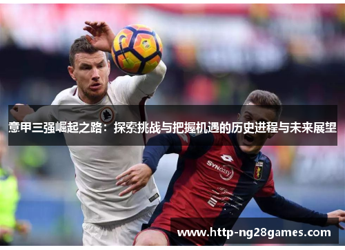 意甲三强崛起之路：探索挑战与把握机遇的历史进程与未来展望