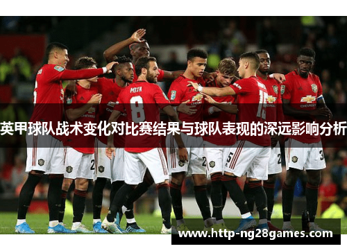 英甲球队战术变化对比赛结果与球队表现的深远影响分析