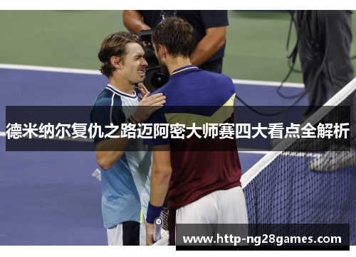 德米纳尔复仇之路迈阿密大师赛四大看点全解析