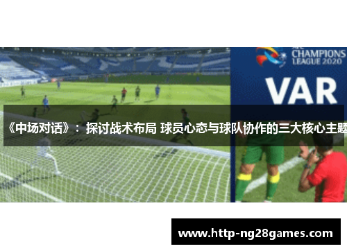 《中场对话》：探讨战术布局 球员心态与球队协作的三大核心主题