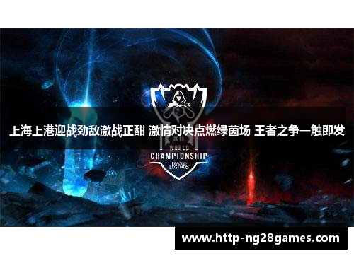 上海上港迎战劲敌激战正酣 激情对决点燃绿茵场 王者之争一触即发