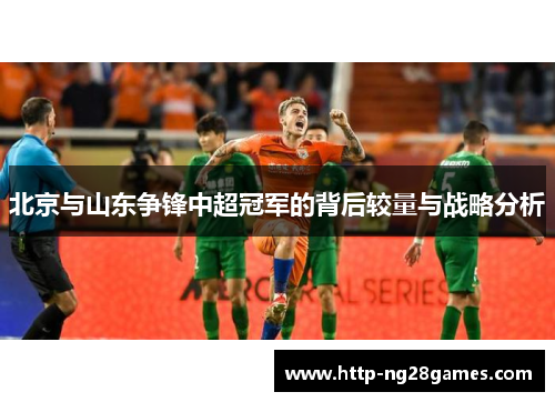 北京与山东争锋中超冠军的背后较量与战略分析