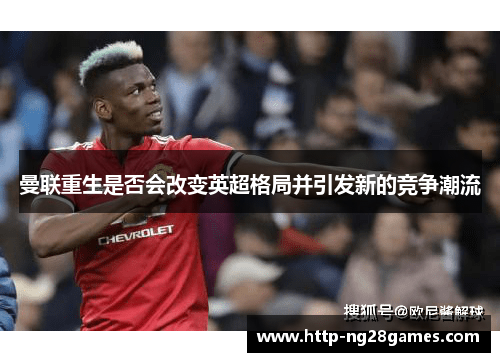 曼联重生是否会改变英超格局并引发新的竞争潮流