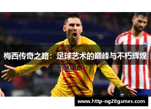 梅西传奇之路：足球艺术的巅峰与不朽辉煌