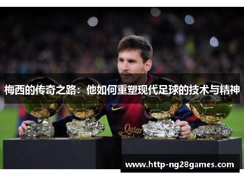 梅西的传奇之路：他如何重塑现代足球的技术与精神