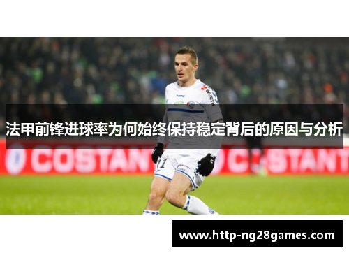 法甲前锋进球率为何始终保持稳定背后的原因与分析
