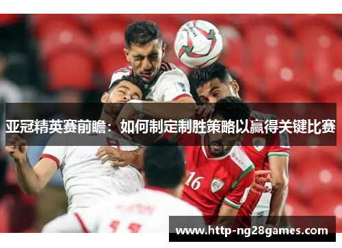 亚冠精英赛前瞻：如何制定制胜策略以赢得关键比赛