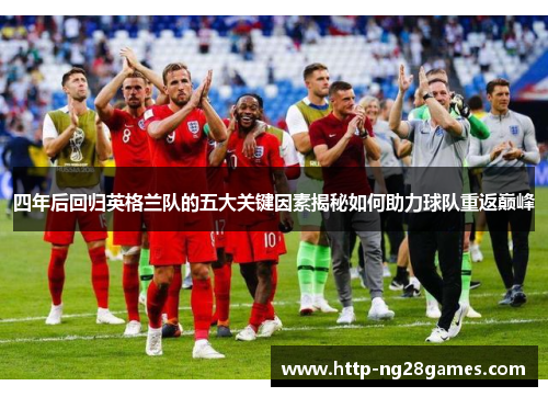 四年后回归英格兰队的五大关键因素揭秘如何助力球队重返巅峰