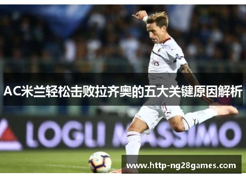 AC米兰轻松击败拉齐奥的五大关键原因解析