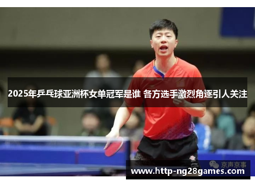 2025年乒乓球亚洲杯女单冠军是谁 各方选手激烈角逐引人关注