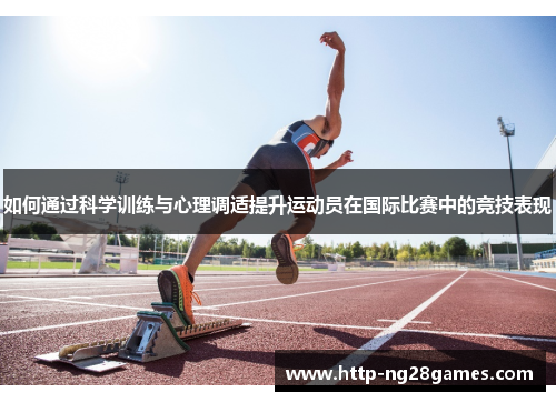 如何通过科学训练与心理调适提升运动员在国际比赛中的竞技表现