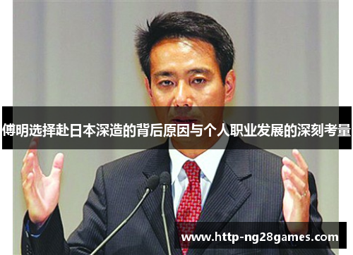 傅明选择赴日本深造的背后原因与个人职业发展的深刻考量