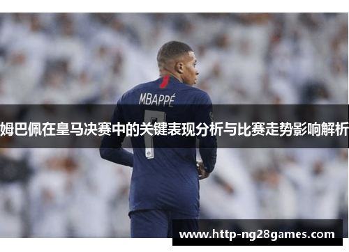 姆巴佩在皇马决赛中的关键表现分析与比赛走势影响解析