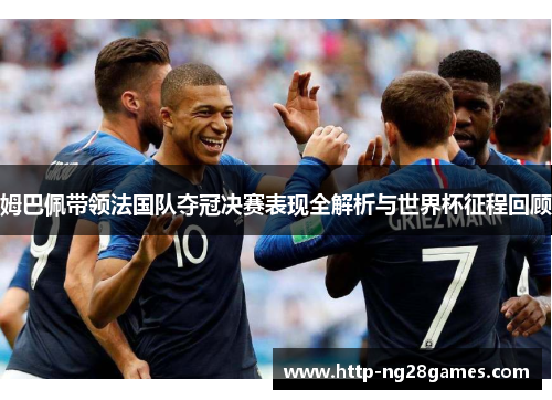姆巴佩带领法国队夺冠决赛表现全解析与世界杯征程回顾