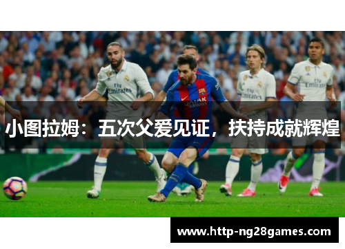 小图拉姆：五次父爱见证，扶持成就辉煌