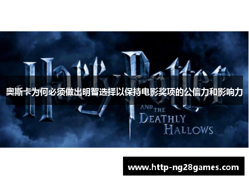 奥斯卡为何必须做出明智选择以保持电影奖项的公信力和影响力