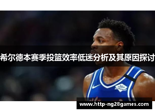 希尔德本赛季投篮效率低迷分析及其原因探讨
