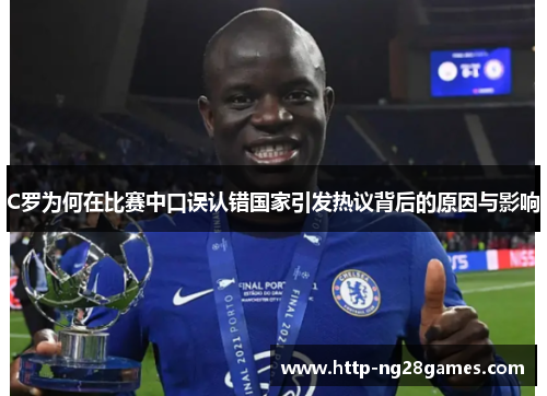 C罗为何在比赛中口误认错国家引发热议背后的原因与影响