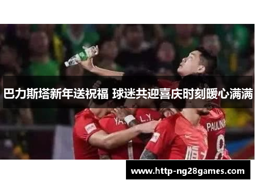 巴力斯塔新年送祝福 球迷共迎喜庆时刻暖心满满