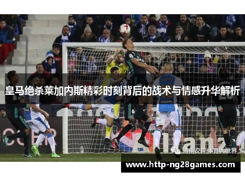 皇马绝杀莱加内斯精彩时刻背后的战术与情感升华解析
