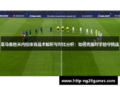 皇马客胜米内拉体育战术解析与对比分析：如何克服对手防守挑战
