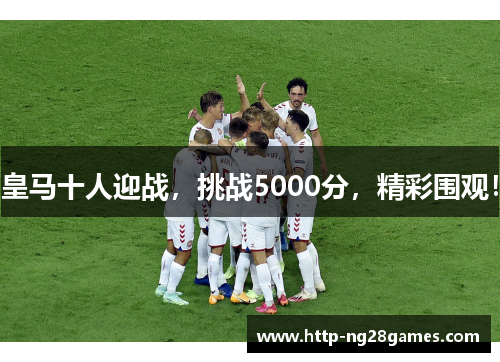 皇马十人迎战，挑战5000分，精彩围观！