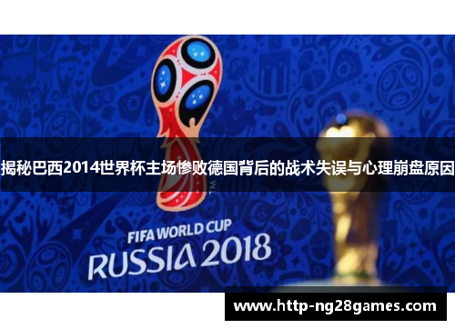揭秘巴西2014世界杯主场惨败德国背后的战术失误与心理崩盘原因