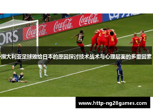 澳大利亚足球败给日本的原因探讨技术战术与心理层面的多重因素