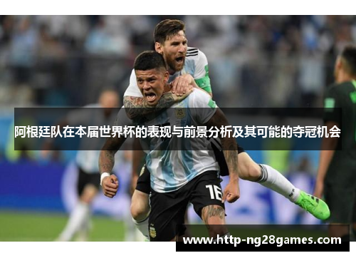 阿根廷队在本届世界杯的表现与前景分析及其可能的夺冠机会
