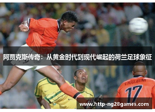 阿贾克斯传奇：从黄金时代到现代崛起的荷兰足球象征