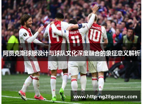 阿贾克斯球服设计与球队文化深度融合的象征意义解析