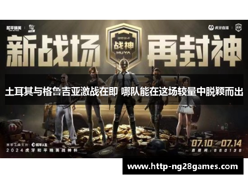 土耳其与格鲁吉亚激战在即 哪队能在这场较量中脱颖而出