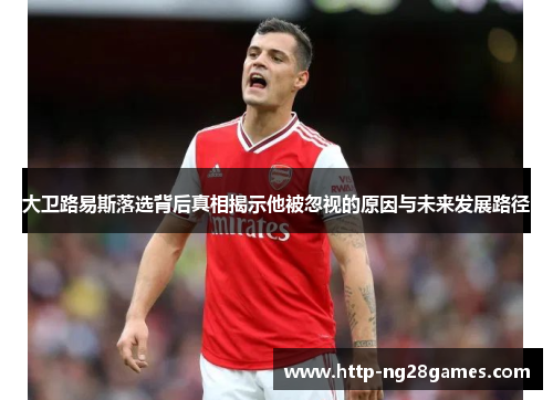 大卫路易斯落选背后真相揭示他被忽视的原因与未来发展路径