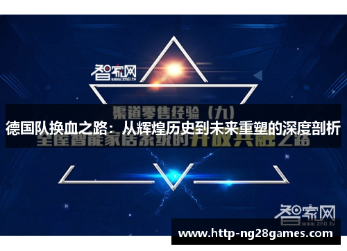 德国队换血之路:从辉煌历史到未来重塑的深度剖析 德国队换血之路:从辉煌历史到未来重塑的深度剖析