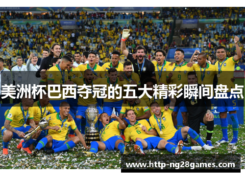 美洲杯巴西夺冠的五大精彩瞬间盘点 美洲杯巴西夺冠的五大精彩瞬间盘点