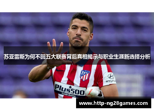 苏亚雷斯为何不回五大联赛背后真相揭示与职业生涯新选择分析 苏亚雷斯为何不回五大联赛背后真相揭示与职业生涯新选择分析