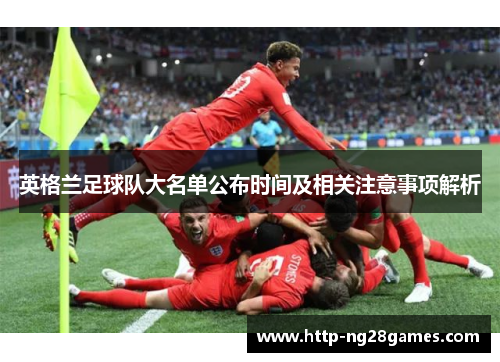 英格兰足球队大名单公布时间及相关注意事项解析
