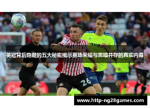 英冠背后隐藏的五大秘密揭示赛场荣耀与黑暗并存的真实内幕 英冠背后隐藏的五大秘密揭示赛场荣耀与黑暗并存的真实内幕