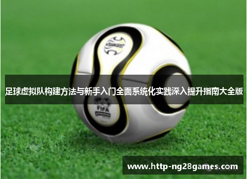 足球虚拟队构建方法与新手入门全面系统化实践深入提升指南大全版 足球虚拟队构建方法与新手入门全面系统化实践深入提升指南大全版