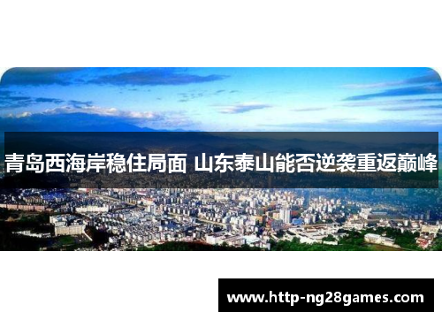 青岛西海岸稳住局面 山东泰山能否逆袭重返巅峰