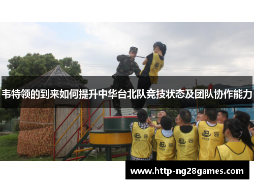 韦特领的到来如何提升中华台北队竞技状态及团队协作能力