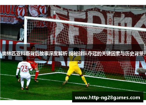 奥林匹亚科斯背后故事深度解析 揭秘球队夺冠的关键因素与历史背景 奥林匹亚科斯背后故事深度解析 揭秘球队夺冠的关键因素与历史背景