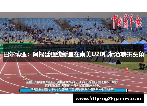 巴尔博亚：阿根廷锋线新星在南美U20锦标赛崭露头角