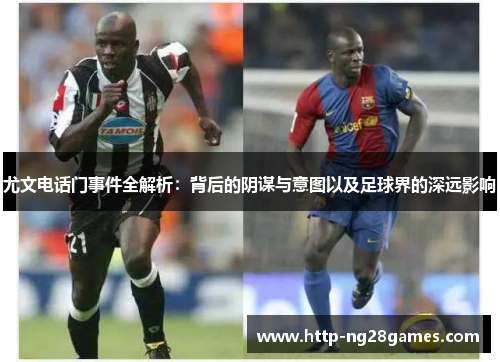 尤文电话门事件全解析:背后的阴谋与意图以及足球界的深远影响 尤文电话门事件全解析:背后的阴谋与意图以及足球界的深远影响