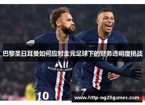 巴黎圣日耳曼如何应对金元足球下的财务透明度挑战