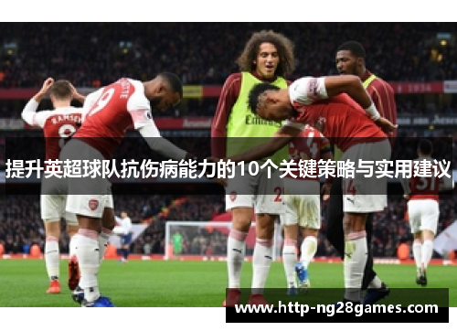 提升英超球队抗伤病能力的10个关键策略与实用建议