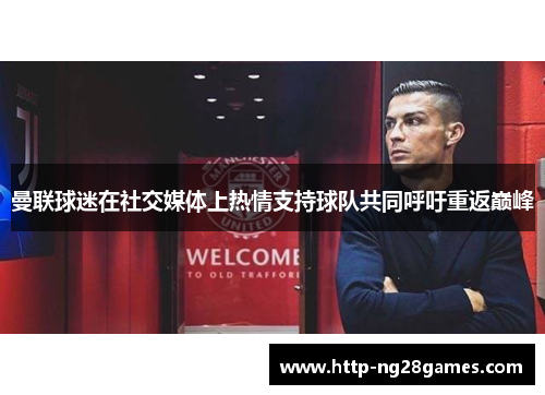 曼联球迷在社交媒体上热情支持球队共同呼吁重返巅峰