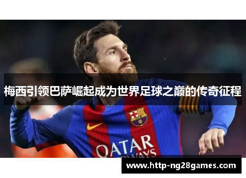 梅西引领巴萨崛起成为世界足球之巅的传奇征程